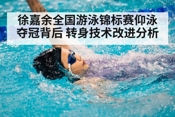 徐嘉余全国游泳锦标赛仰泳夺冠背后 转身技术改进分析