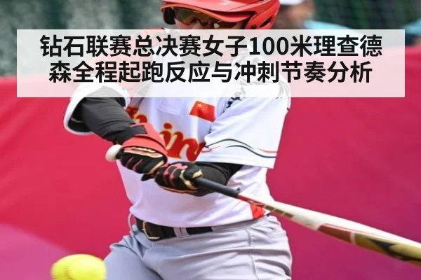 钻石联赛总决赛女子100米理查德森全程起跑反应与冲刺节奏分析