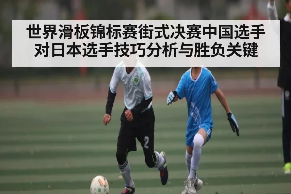 世界滑板锦标赛街式决赛中国选手对日本选手技巧分析与胜负关键