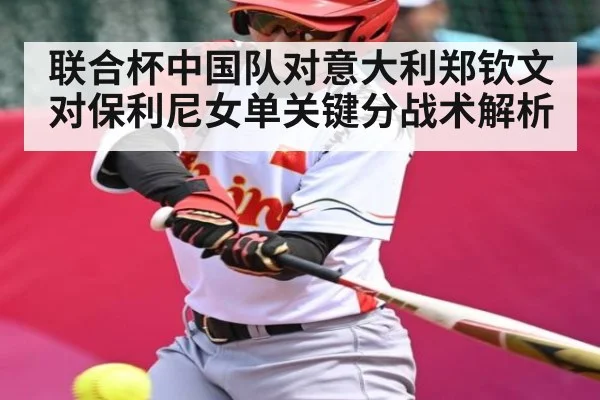 联合杯中国队对意大利郑钦文对保利尼女单关键分战术解析