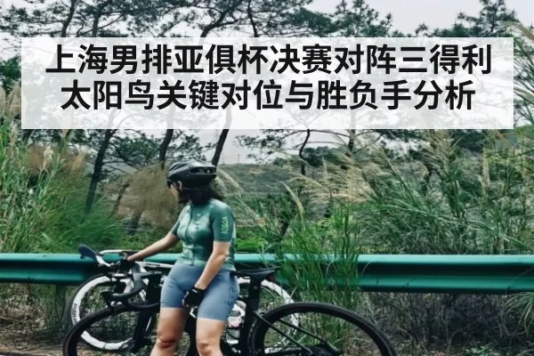 上海男排亚俱杯决赛对阵三得利太阳鸟关键对位与胜负手分析